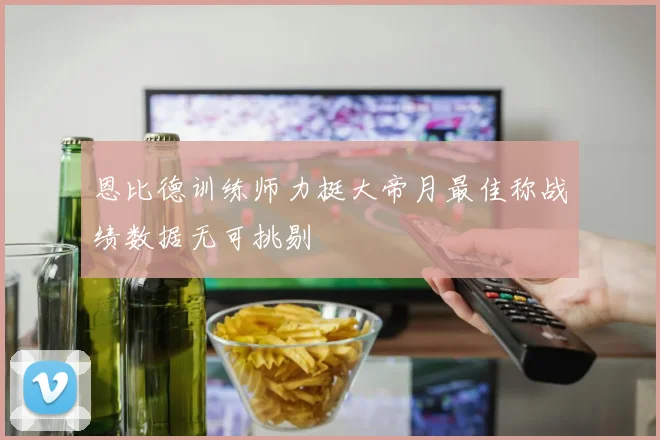恩比德训练师力挺大帝月最佳称战绩数据无可挑剔