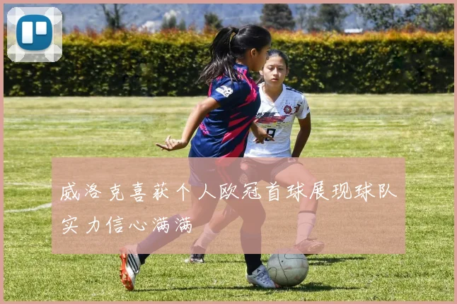 威洛克喜获个人欧冠首球展现球队实力信心满满