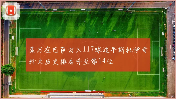 莱万在巴萨打入117球追平斯托伊奇科夫历史排名升至第14位