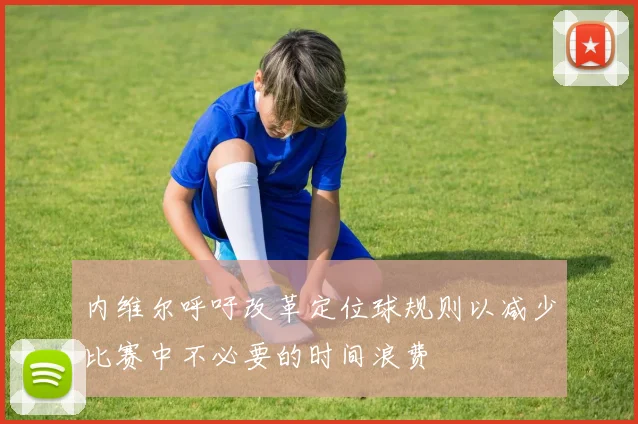 内维尔呼吁改革定位球规则以减少比赛中不必要的时间浪费