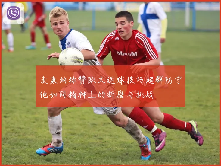 麦康纳称赞欧文运球技巧超群防守他如同精神上的折磨与挑战