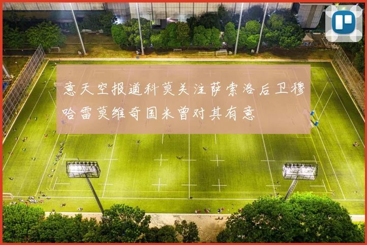 意天空报道科莫关注萨索洛后卫穆哈雷莫维奇国米曾对其有意