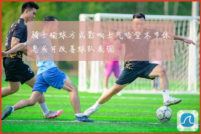 骑士输球方式影响士气哈登末节休息或可改善球队表现