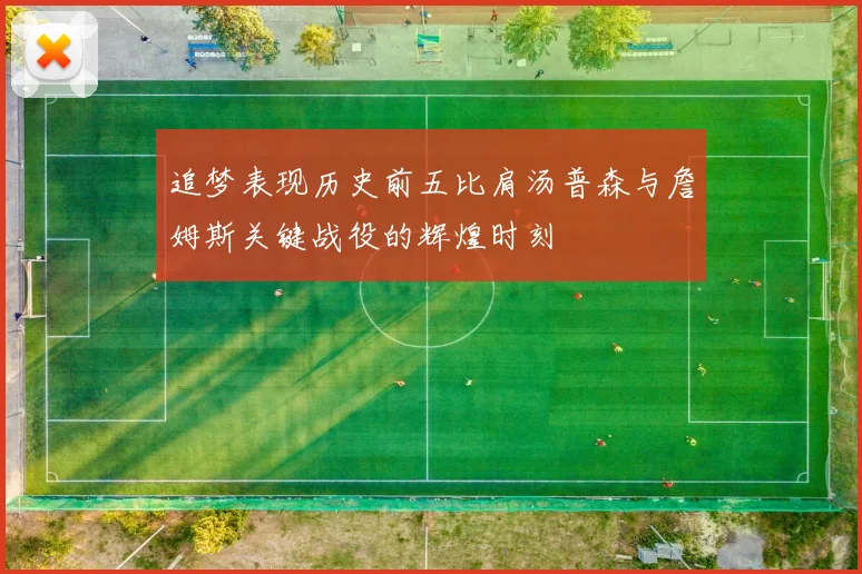 追梦表现历史前五比肩汤普森与詹姆斯关键战役的辉煌时刻