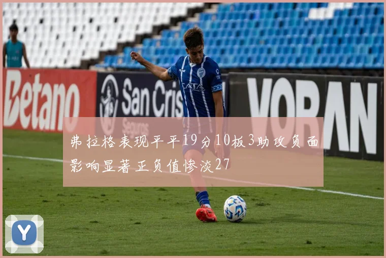 弗拉格表现平平19分10板3助攻负面影响显著正负值惨淡27