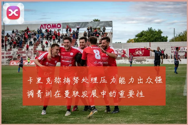 卡里克称梅努处理压力能力出众强调青训在曼联发展中的重要性